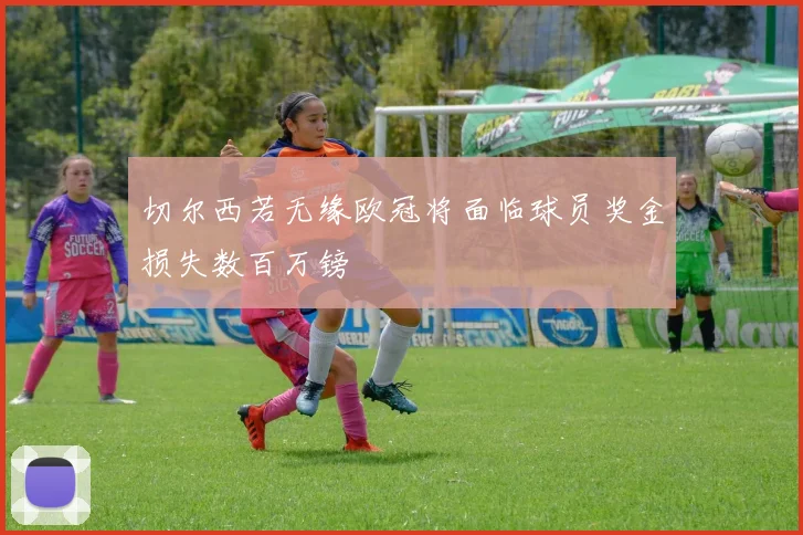 切尔西若无缘欧冠将面临球员奖金损失数百万镑