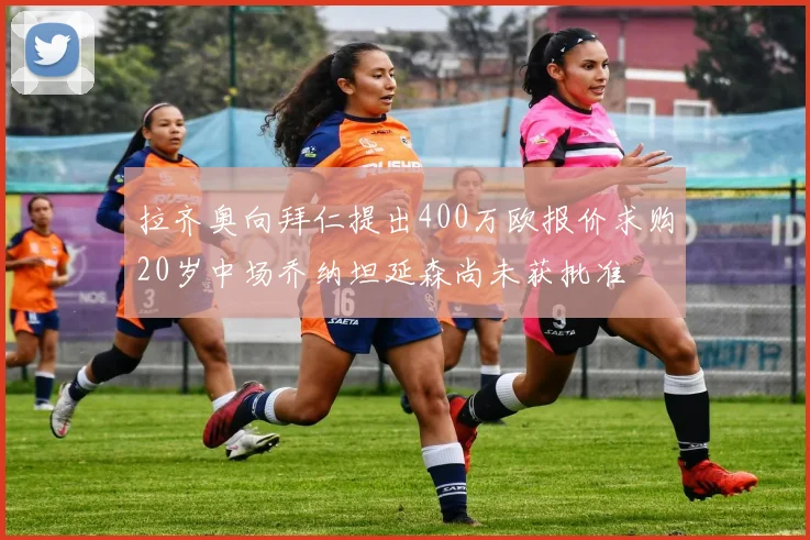 拉齐奥向拜仁提出400万欧报价求购20岁中场乔纳坦延森尚未获批准