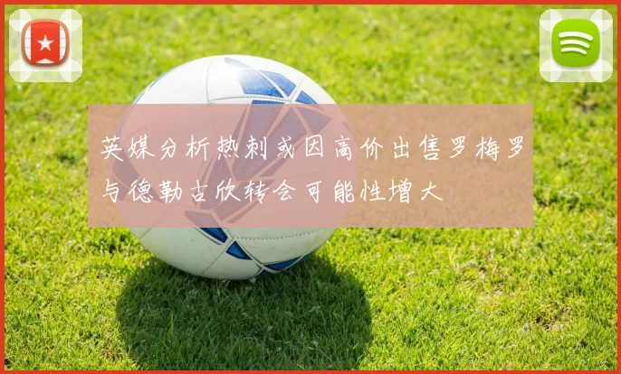 英媒分析热刺或因高价出售罗梅罗与德勒古欣转会可能性增大