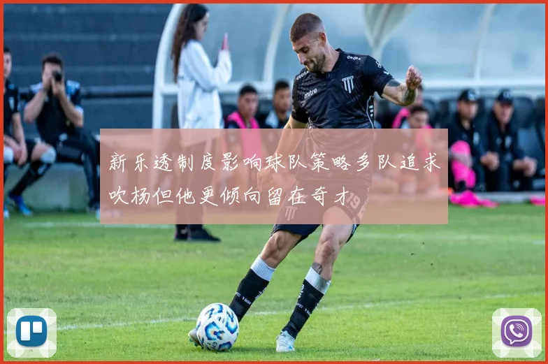 新乐透制度影响球队策略多队追求吹杨但他更倾向留在奇才