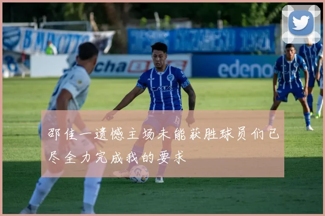 邵佳一遗憾主场未能获胜球员们已尽全力完成我的要求