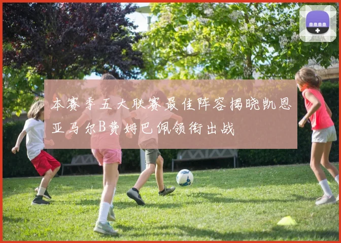 本赛季五大联赛最佳阵容揭晓凯恩亚马尔B费姆巴佩领衔出战
