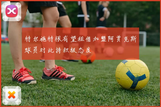 特尔施特根有望租借加盟阿贾克斯球员对此持积极态度