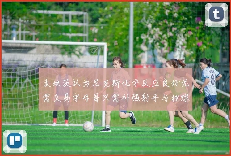 麦坎茨认为尼克斯化学反应良好无需交易字母哥只需补强射手与控球手