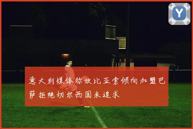 意大利媒体称坎比亚索倾向加盟巴萨拒绝切尔西国米追求