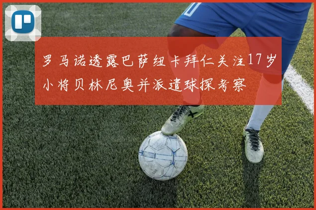 罗马诺透露巴萨纽卡拜仁关注17岁小将贝林尼奥并派遣球探考察